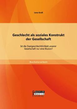 Paperback Geschlecht als soziales Konstrukt der Gesellschaft: Ist die Zweigeschlechtlichkeit unserer Gesellschaft nur eine Illusion? [German] Book