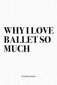 Paperback Why I Love Ballet So Much: A 6x9 Inch Diary Notebook Journal With A Bold Text Font Slogan On A Matte Cover and 120 Blank Lined Pages Makes A Grea Book