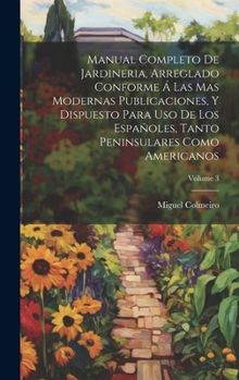 Hardcover Manual Completo De Jardineria, Arreglado Conforme Á Las Mas Modernas Publicaciones, Y Dispuesto Para Uso De Los Españoles, Tanto Peninsulares Como Ame [Spanish] Book