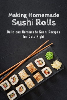 Paperback Making Homemade Sushi Rolls: Delicious Homemade Sushi Recipes for Date Night: How to Make Simple Sushi Rolls That Look Impressive Book