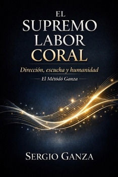 EL SUPREMO LABOR CORAL: Dirección, escucha y humanidad: El Método Ganza (Spanish Edition)
