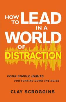 Hardcover How to Lead in a World of Distraction: Four Simple Habits for Turning Down the Noise Book