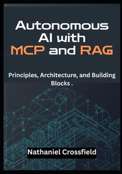 Paperback Autonomous AI with MCP and RAG: Principles, Architecture, and Building Blocks . - A Developer's Guide to Building LLM Agents with LangChain, OpenAI, a Book
