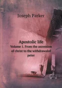 Apostolic Life Volume 1. from the Ascension of Christ to the Withdrawalof Peter