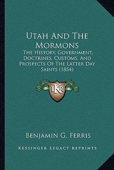 Utah and the Mormons: The History, Government, Doctrines, Customs, and Prospects of the Latter-Day Saints. from Personal Observation During a Six Months' Residence at Great Salt Lake City