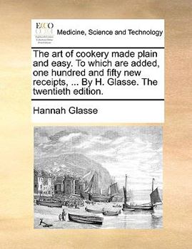 Paperback The Art of Cookery Made Plain and Easy. to Which Are Added, One Hundred and Fifty New Receipts, ... by H. Glasse. the Twentieth Edition. Book