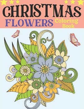Christmas flowers coloring book: An Adult Coloring Book with Cute Holiday Designs and Relaxing Flower for Christmas Lovers