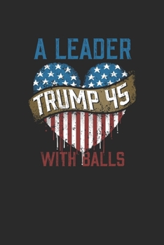 Trump 45 A Leader With Balls: Dotted Bullet Notebook (6" x 9" - 120 pages) ~ President Trump Notebook for Daily Journal, Diary, and Gift