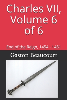 Paperback Charles VII, Volume 6 of 6: End of the Reign, 1454 - 1461 Book