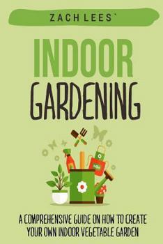Paperback Indoor Gardening: A Comprehensive Guide on How to Create your Own Indoor Vegetable Garden Book