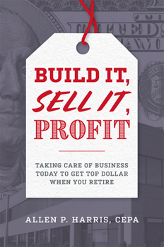 Hardcover Build It, Sell It, Profit: Taking Care of Business Today to Get Top Dollar When You Retire Book