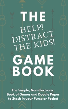 The "help! Distract the Kids!" Game Book: The Simple, Non-Electronic Book of Games and Doodle Paper to Stash in your Purse or Pocket