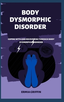 Paperback Body Dysmorphic Disorder: Coping With And Recovering Through Body Dysmorphic Disorder Book