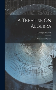 Hardcover A Treatise On Algebra: Arithmetical Algebra Book