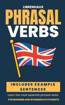 Phrasal Verbs: Learn the Most Essential Phrasal Verbs - For Beginner And Intermediate Students