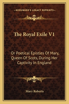 Paperback The Royal Exile V1: Or Poetical Epistles Of Mary, Queen Of Scots, During Her Captivity In England Book