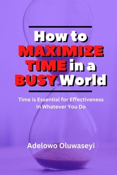 Paperback How to Maximize Time in a Busy World: Time is Essential for Effectiveness in Whatever You Do Book
