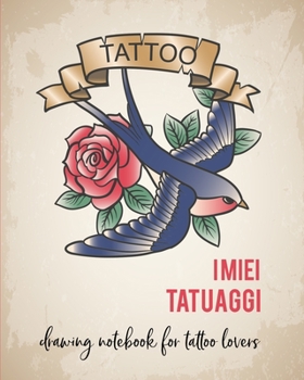 I miei Tatuaggi: Quaderno per  progettare il tuo prossimo tatuaggio! Con spazi per disegno, palette, posizionamento e dettagli. Regalo perfetto per tatuatori ed amanti del tatuaggio. (Italian Edition)