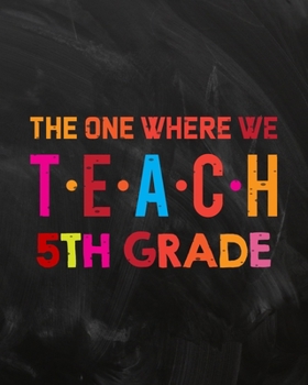 The One Where We Teach 5th Grade: Teacher Planner Appreciation Notebook Or Journal