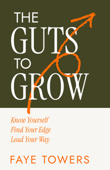 The Guts to Grow: Finding Yourself, Your Edge and Your Way to Lead