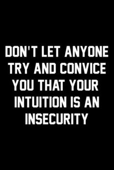 Paperback Don't Let Anyone Try And Convince You That Your Intuition Is An Insecurity: Wide Ruled Composition Notebook Book