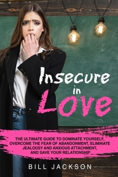 Paperback Insecure in Love: The Ultimate Guide to Dominate Yourself, Overcome the Fear of Abandonment, Eliminate Jealousy and Anxious Attachment, Book