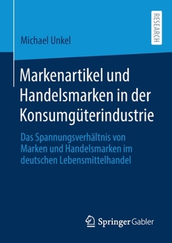 Markenartikel und Handelsmarken in der Konsumg?terindustrie : Das Spannungsverh?ltnis Von Marken und Handelsmarken Im Deutschen Lebensmittelhandel
