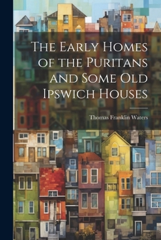 Paperback The Early Homes of the Puritans and Some Old Ipswich Houses Book