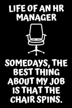 Paperback LIFE OF AN HR MANAGER SOMEDAYS, THE BEST THING ABOUT MY JOB IS THAT THE CHAIR SPINS.- HR Funny Quote Notebook/Journal: 6X9 Blank Lined HR Journal/Note Book