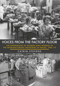 Paperback Voices from the Factory Floor: The Experiences of Women Who Worked in the Manufacturing Industries in Wales, 1945-75 Book