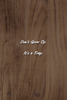 Don't Grow Up. It's a Trap. Notebook: Lined Journal, 120 Pages, 6 x 9 inches, Fun Gift, Soft Cover, Light Wood Matte Finish (Don't Grow Up. It's a Trap. Journal)