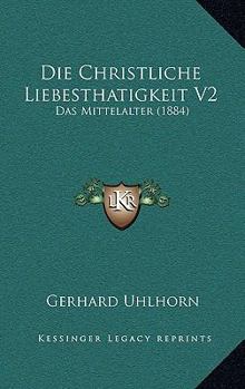 Paperback Die Christliche Liebesthatigkeit V2: Das Mittelalter (1884) [German] Book