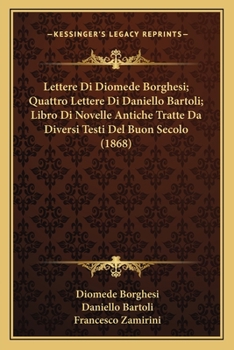 Paperback Lettere Di Diomede Borghesi; Quattro Lettere Di Daniello Bartoli; Libro Di Novelle Antiche Tratte Da Diversi Testi Del Buon Secolo (1868) [Italian] Book