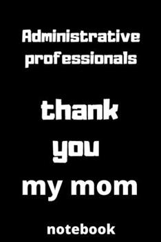 Administrative professionals  thank you my mom notebook: Administrative professionals day gifts