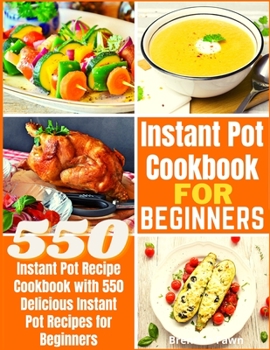 Instant Pot Cookbook for Beginners: Instant Pot Recipe Cookbook with 550 Delicious Instant Pot Recipes for Beginners