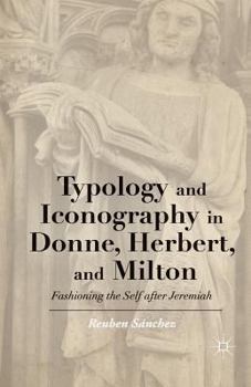Typology and Iconography in Donne, Herbert, and Milton: Fashioning the Self After Jeremiah