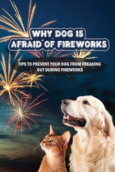 Paperback Why Dog Is Afraid Of Fireworks: Tips To Prevent Your Dog From Freaking Out During Fireworks: Dog Fireworks Anxiety Symptoms Book