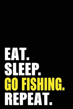 Eat Sleep Go Fishing Repeat: Fisherman Fishing Birthday Gift Idea | Blank Lined Notebook And Journal | 6x9 Inch 120 Pages White Paper