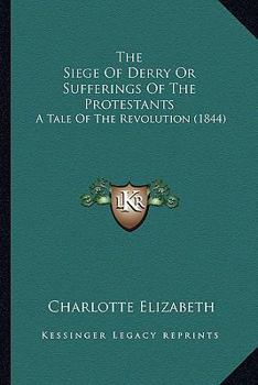 Paperback The Siege Of Derry Or Sufferings Of The Protestants: A Tale Of The Revolution (1844) Book