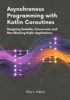 Paperback Asynchronous Programming with Kotlin Coroutines: Designing Scalable, Concurrent, and Non-Blocking Kotlin Applications Book