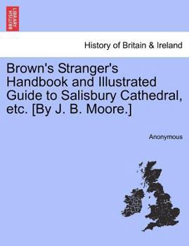 Paperback Brown's Stranger's Handbook and Illustrated Guide to Salisbury Cathedral, Etc. [By J. B. Moore.] Book