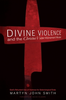 Paperback Divine Violence and the Christus Victor Atonement Model: God's Reluctant Use of Violence for Soteriological Ends Book