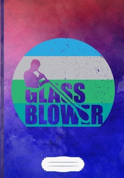 Glass Blower : Glass Blowing Blank Journal for Blower Artist. Motivational Graphic Funny Gift Surprise. Retro Watercolor Lined Notebook B5 Size 110 Pages