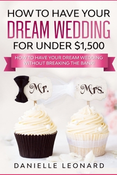 Paperback How to Have Your Dream Wedding for Under $1,500: How to Have Your Dream Wedding Without Breaking the Bank! Book