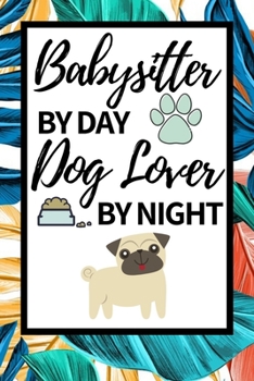 Babysitter By Day Dog Lover By Night: Funny Babysitter Notebook/Journal (6” X 9”) Appreciation Gift For Christmas Or Birthday