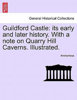 Paperback Guildford Castle: Its Early and Later History. with a Note on Quarry Hill Caverns. Illustrated. Book
