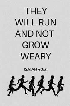 They Will Run And Not Grow Weary Isaiah 40: 31: Gift Idea for Jogger, Runner & Marathoner, Running Gifts, Running Journal, Running Notebook (6 x 9 Lined Notebook, 120 pages)