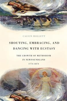 Hardcover Shouting, Embracing, and Dancing with Ecstasy: The Growth of Methodism in Newfoundland, 1774-1874 Book