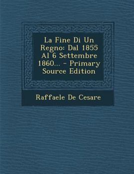 Paperback La Fine Di Un Regno: Dal 1855 Al 6 Settembre 1860... - Primary Source Edition [Italian] Book