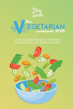 Paperback The Vegetarian Cookbook 2021: Over 50 Selected Ideas For Your Homemade Plant Based Cooking Book